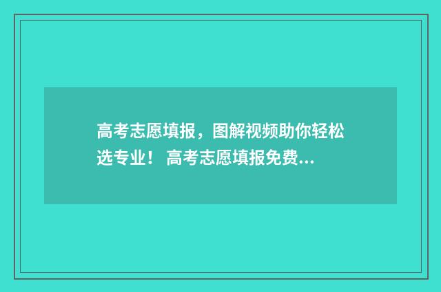 高考志愿填报，图解视频助你轻松选专业！ 高考志愿填报免费软件