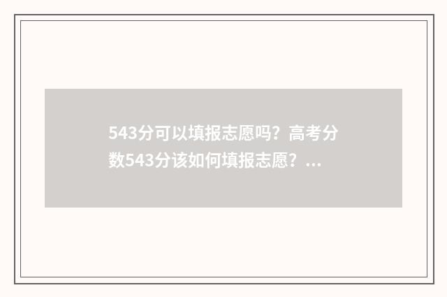 543分可以填报志愿吗？高考分数543分该如何填报志愿？ 高考543分可以上什么大学