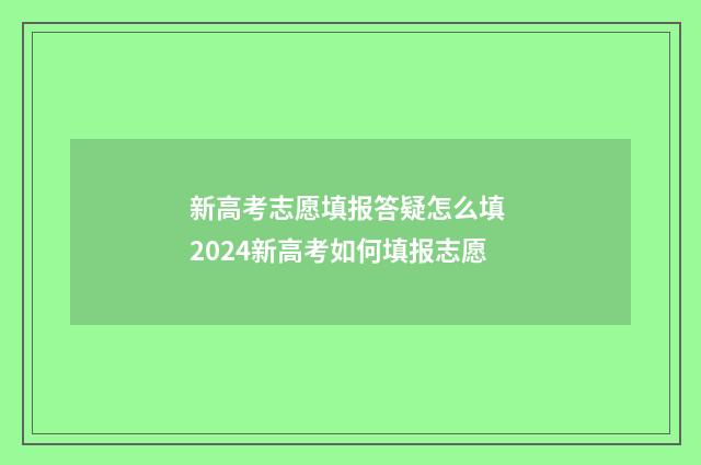 新高考志愿填报答疑怎么填 2024新高考如何填报志愿