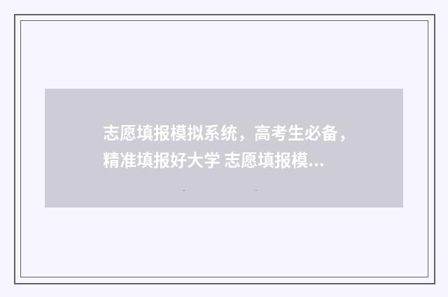 志愿填报模拟系统，高考生必备，精准填报好大学 志愿填报模拟系统入口官网