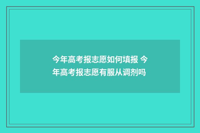 今年高考报志愿如何填报 今年高考报志愿有服从调剂吗