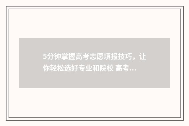 5分钟掌握高考志愿填报技巧，让你轻松选好专业和院校 高考的技巧