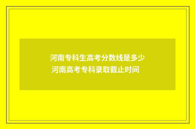 河南专科生高考分数线是多少 河南高考专科录取截止时间