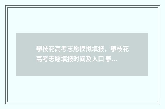 攀枝花高考志愿模拟填报，攀枝花高考志愿填报时间及入口 攀枝花高考志愿填报