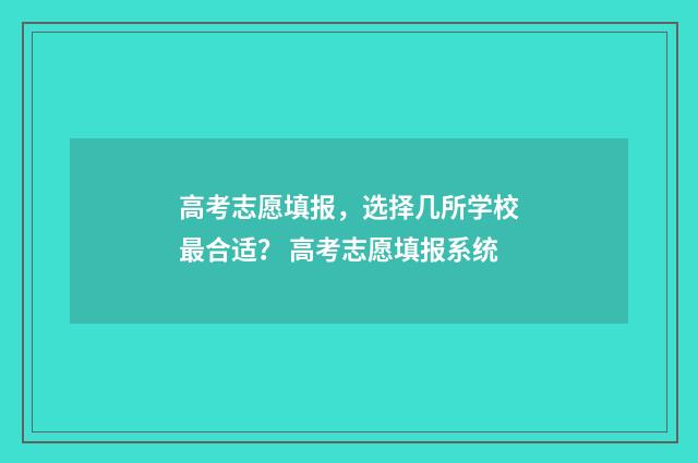 高考志愿填报，选择几所学校最合适？ 高考志愿填报系统