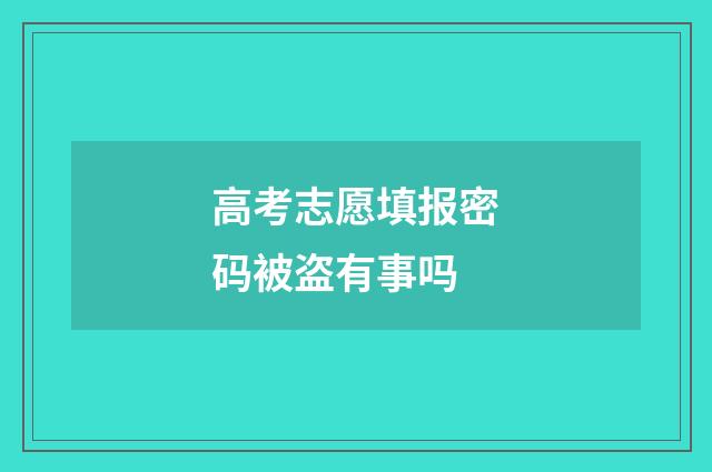 高考志愿填报密码被盗有事吗
