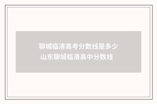聊城临清高考分数线是多少 山东聊城临清高中分数线