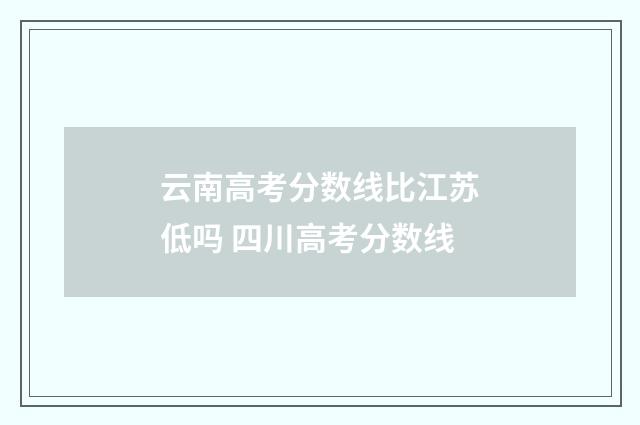云南高考分数线比江苏低吗 四川高考分数线