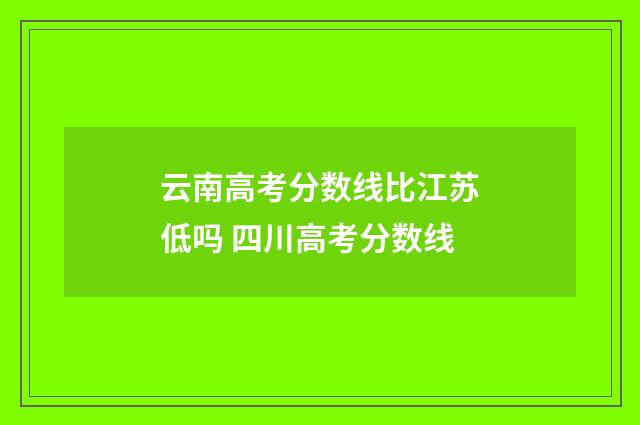 云南高考分数线比江苏低吗 四川高考分数线