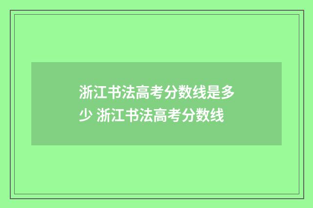 浙江书法高考分数线是多少 浙江书法高考分数线