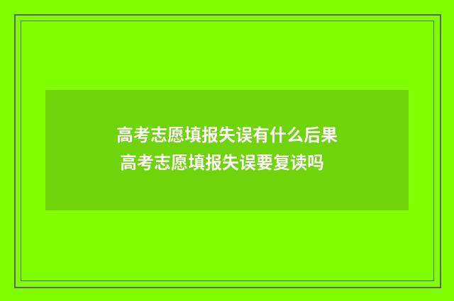 高考志愿填报失误有什么后果 高考志愿填报失误要复读吗