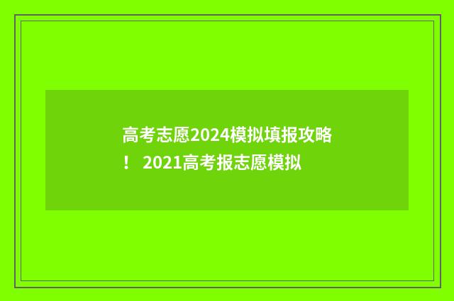 高考志愿2024模拟填报攻略！ 2021高考报志愿模拟