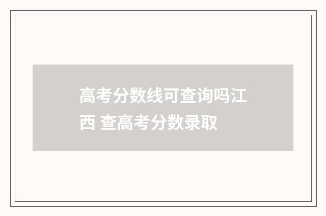 高考分数线可查询吗江西 查高考分数录取