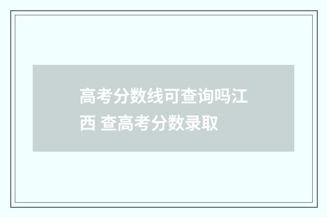 高考分数线可查询吗江西 查高考分数录取
