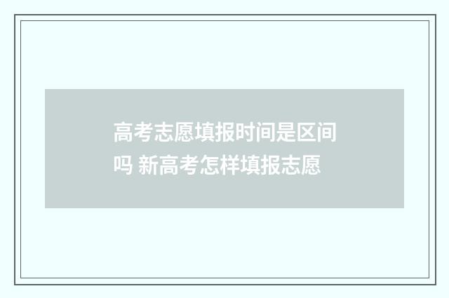 高考志愿填报时间是区间吗 新高考怎样填报志愿