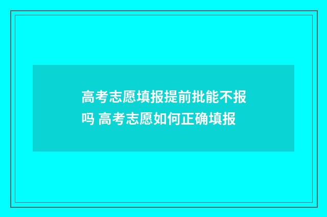 高考志愿填报提前批能不报吗 高考志愿如何正确填报