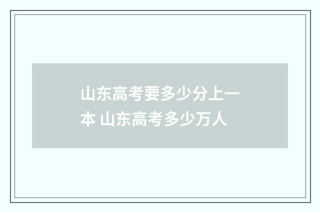 山东高考要多少分上一本 山东高考多少万人