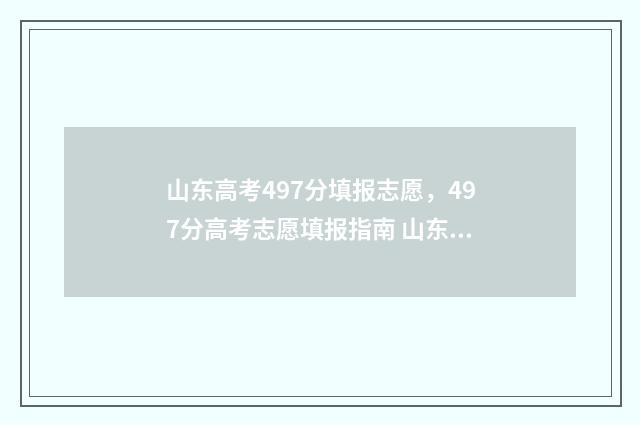 山东高考497分填报志愿，497分高考志愿填报指南 山东高考548分