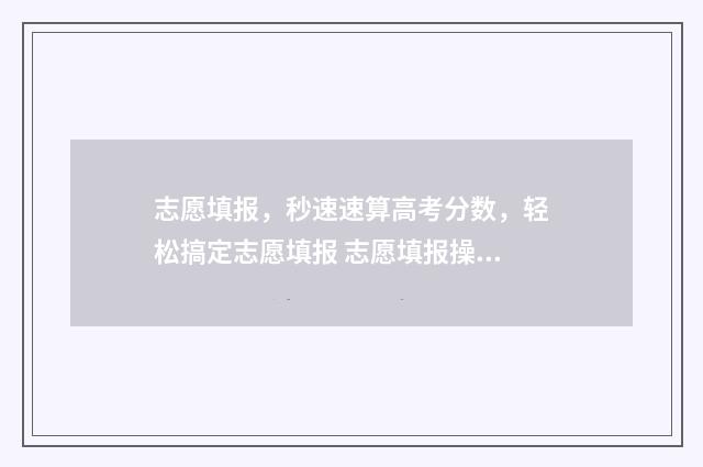 志愿填报，秒速速算高考分数，轻松搞定志愿填报 志愿填报操作视频
