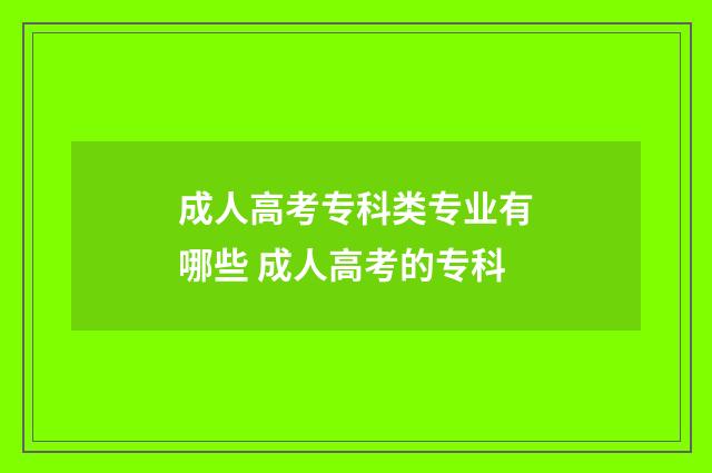 成人高考专科类专业有哪些 成人高考的专科