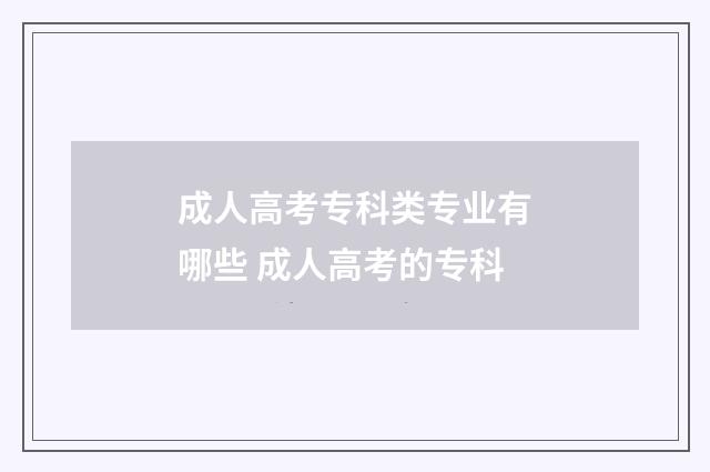 成人高考专科类专业有哪些 成人高考的专科