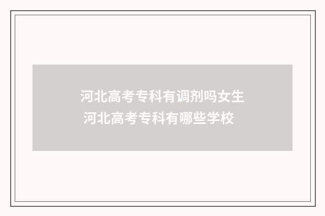 河北高考专科有调剂吗女生 河北高考专科有哪些学校