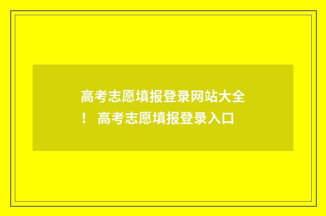 高考志愿填报登录网站大全！ 高考志愿填报登录入口