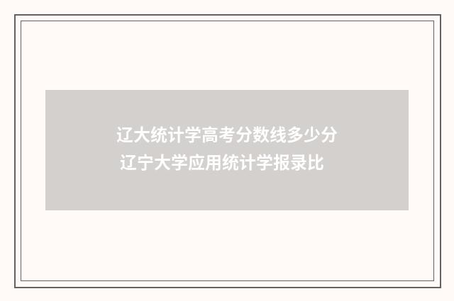 辽大统计学高考分数线多少分 辽宁大学应用统计学报录比