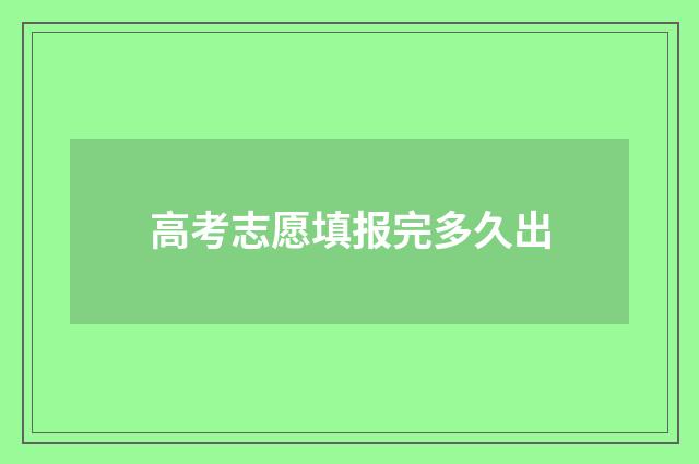 高考志愿填报完多久出