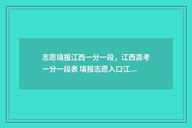 志愿填报江西一分一段，江西高考一分一段表 填报志愿入口江西