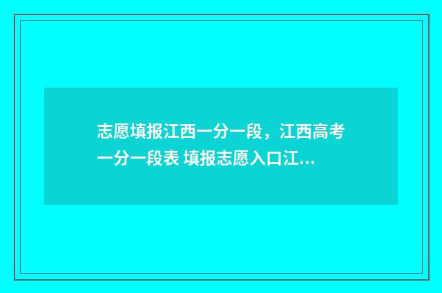 志愿填报江西一分一段，江西高考一分一段表 填报志愿入口江西