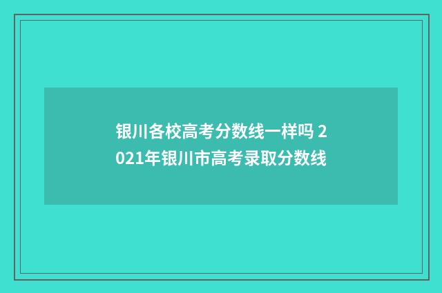 银川各校高考分数线一样吗 2021年银川市高考录取分数线