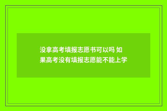 没拿高考填报志愿书可以吗 如果高考没有填报志愿能不能上学