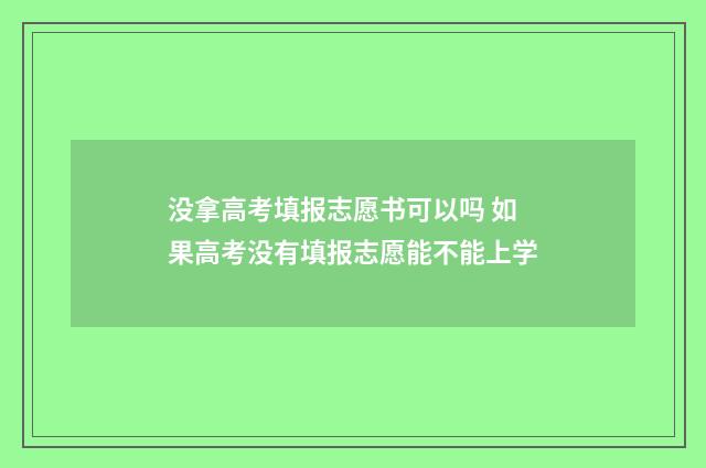 没拿高考填报志愿书可以吗 如果高考没有填报志愿能不能上学