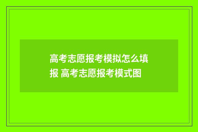 高考志愿报考模拟怎么填报 高考志愿报考模式图