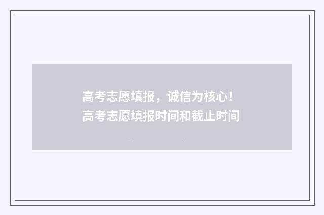 高考志愿填报，诚信为核心！ 高考志愿填报时间和截止时间
