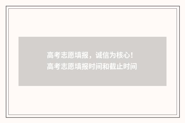 高考志愿填报，诚信为核心！ 高考志愿填报时间和截止时间