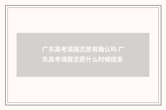 广东高考填报志愿有确认吗 广东高考填报志愿什么时候结束