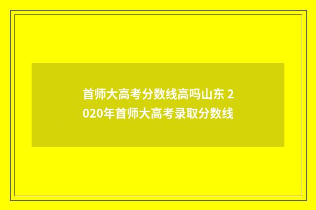 首师大高考分数线高吗山东 2020年首师大高考录取分数线
