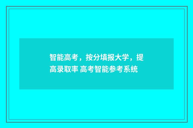 智能高考，按分填报大学，提高录取率 高考智能参考系统