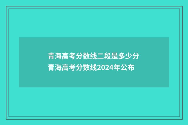 青海高考分数线二段是多少分 青海高考分数线2024年公布