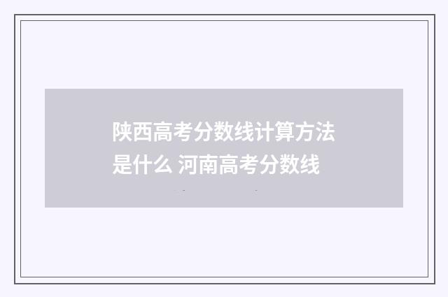 陕西高考分数线计算方法是什么 河南高考分数线
