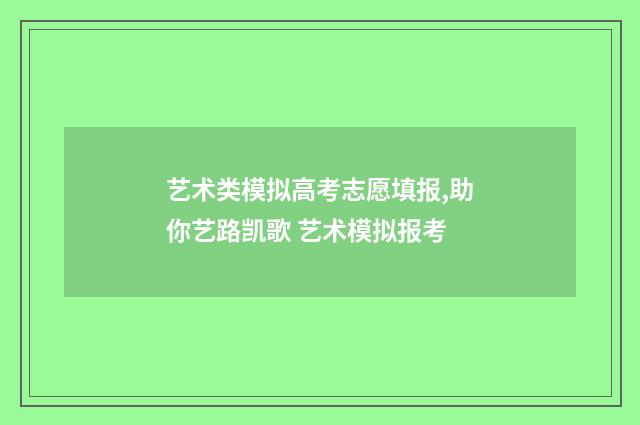 艺术类模拟高考志愿填报,助你艺路凯歌 艺术模拟报考
