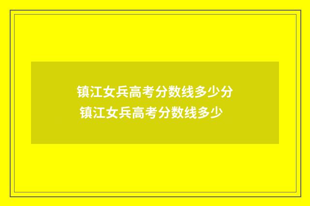 镇江女兵高考分数线多少分 镇江女兵高考分数线多少