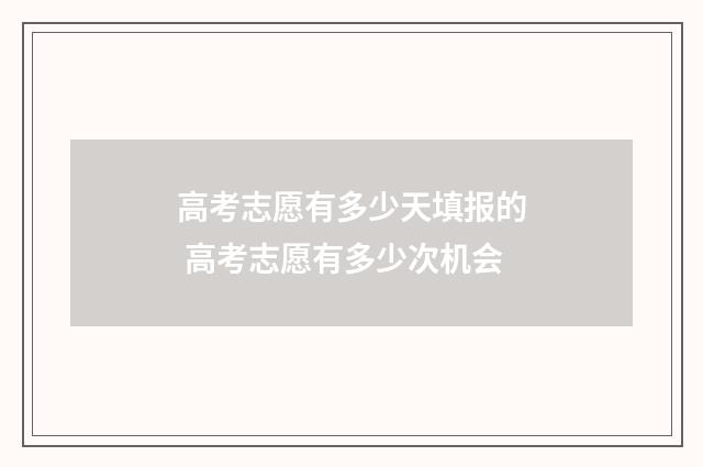 高考志愿有多少天填报的 高考志愿有多少次机会
