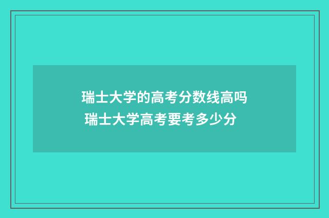 瑞士大学的高考分数线高吗 瑞士大学高考要考多少分