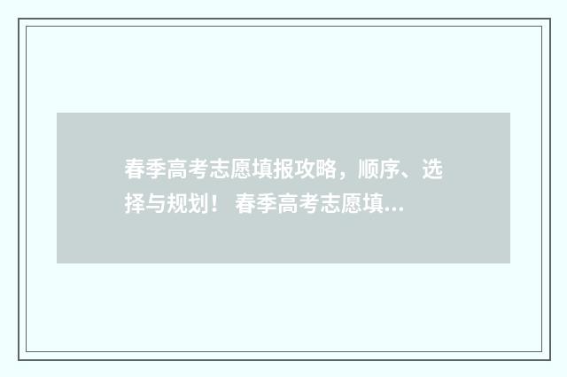 春季高考志愿填报攻略，顺序、选择与规划！ 春季高考志愿填报软件哪个好用