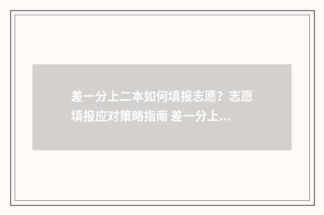 差一分上二本如何填报志愿？志愿填报应对策略指南 差一分上二本能补录吗