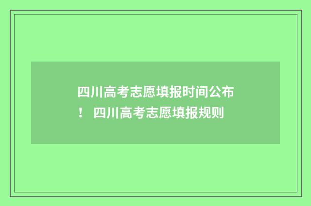 四川高考志愿填报时间公布！ 四川高考志愿填报规则