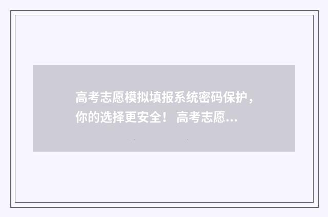高考志愿模拟填报系统密码保护，你的选择更安全！ 高考志愿模拟填报免费